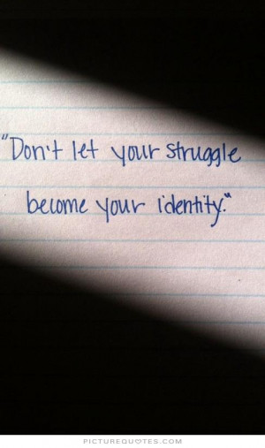 Don't let your struggle become your identity Picture Quote #1