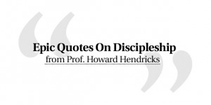 Epic Quotes on Discipleship from Prof Howard Hendricks