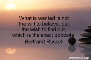 ... to believe, but the wish to find out, which is the exact opposite