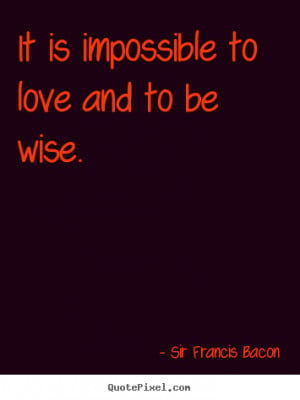 ... quotes - It is impossible to love and to be wise. - Love quotes
