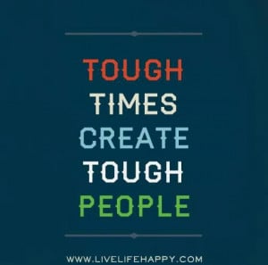 Tough times create tough people