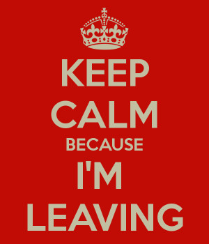 KEEP CALM BECAUSE I'M LEAVING