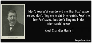 don't keer w'at you do wid me, Brer Fox,' sezee, 'so you don't fling ...