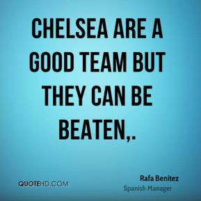 Rafa Benitez - Chelsea are a good team but they can be beaten.