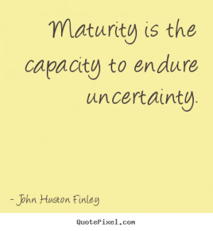 ... endure uncertainty. John Huston Finley greatest inspirational quotes