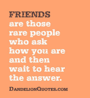 Friends are those rare people...