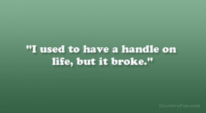 used to have a handle on life, but it broke.”