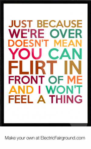 Just because we're over doesn't mean you can flirt in front of me and ...