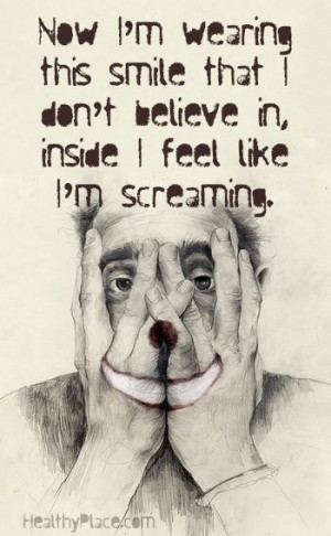 ... don't believe in. Inside I feel like screaming. www.HealthyPlace.com
