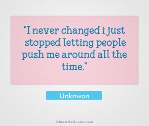never changed i just stopped letting people push me around all the ...