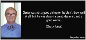 Disney was not a good animator, he didn't draw well at all, but he was ...