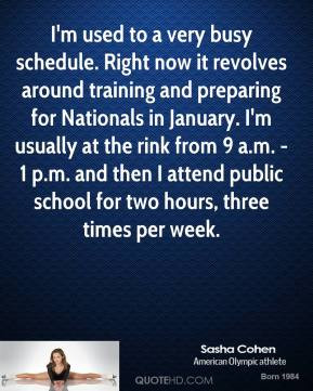 Sasha Cohen - I'm used to a very busy schedule. Right now it revolves ...