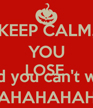 Keep Calm You Lose And Cant Win Muhahahahahahahahahahapng picture