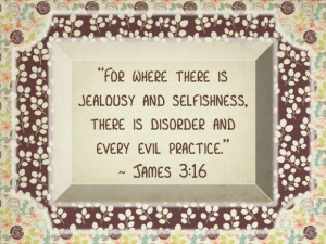 Selfishness; bible, evil, james 3:16, jealousy, mom the muse, quotes ...
