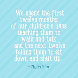 ... next twelve telling them to sit down and shut up.” ~ Phyllis Diller