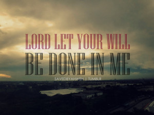 savedbyahweh:Lord, let Your will be done in me.(c) L. Raterta