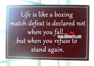 Life is like a boxing match, defeat is declared not when you fall but ...