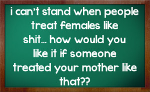 ... like shit how would you like it if someone treated your mother like