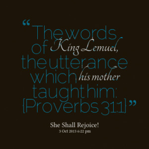Lemuel, the utterance which his mother taught him: {Proverbs 31:1