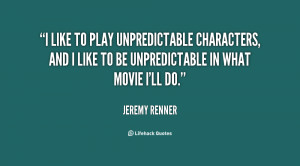 like to play unpredictable characters, and I like to be unpredictable ...
