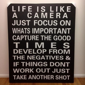 Life is like a camera. Just focus on whats important, capture the good ...