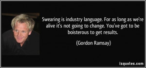... boisterous to get results. (Gordon Ramsay) #quotes #quote #quotations