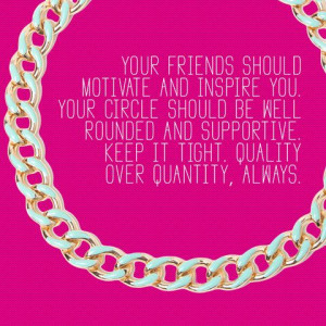 you. Your circle should be well rounded and supportive. Keep it tight ...