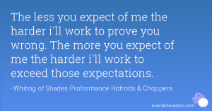 ... you expect of me the harder i'll work to exceed those expectations