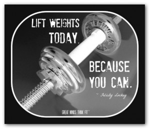 Lift weights today, because you can.
