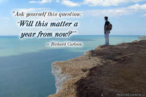 ... question: ‘Will this matter a year from now?’” ~ Richard Carlson