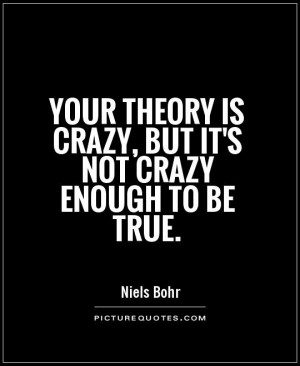 Your theory is crazy, but it's not crazy enough to be true. Picture ...