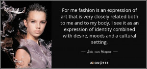 For me fashion is an expression of art that is very closely related ...