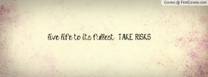 live life to it's fullest , Pictures , take risks ! , Pictures