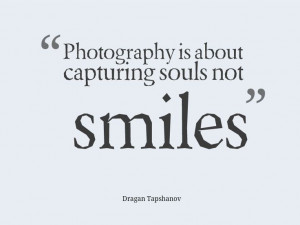 photography is about capturing souls not smiles