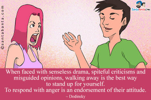 ... up for yourself. To respond with anger is an endorsement of their