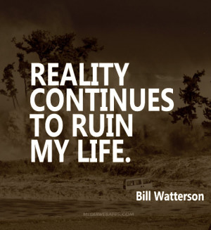 Reality continues to ruin my life. ~Bill Watterson Source: http://www ...