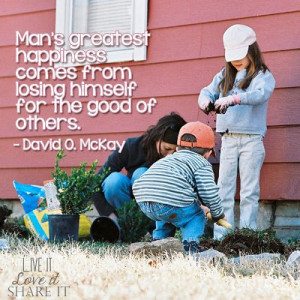 ... comes from losing himself for the good of others. - David O. McKay