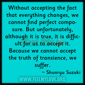 ... accept it. Because we cannot accept the truth of transience, we suffer