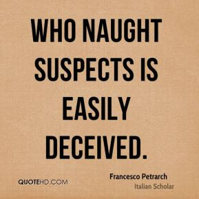 Francesco Petrarch - Who naught suspects is easily deceived.