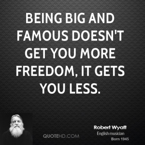 Being big and famous doesn't get you more freedom, it gets you less.