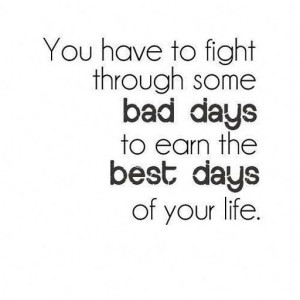 Quote #120 – you have to fight through some bad days of your life to ...
