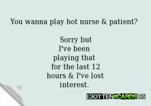 You wanna play hot nurse & patient? Sorry butI've been playing that ...