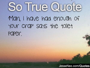 Man, I have had enough of your crap' says the toilet paper.
