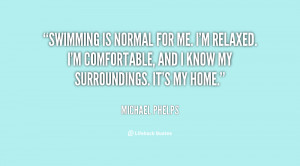 Swimming is normal for me. I'm relaxed. I'm comfortable, and I know my ...