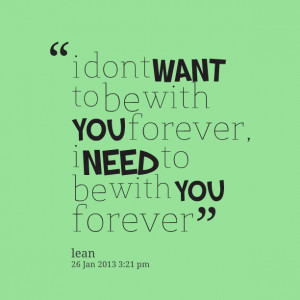 Quotes Picture: i dont want to be with you forever, i need to be with ...