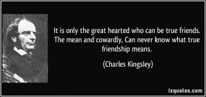 It is only the great hearted who can be true friends. The mean and ...