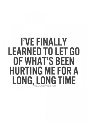 ... learned to let go of what’s been hurting me for a long, long time