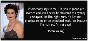 ... emotional level. Just because I'm married, I'm not dead. - Sean Young