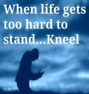 When life gets too hard to stand…Kneel