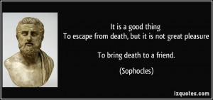 ... but it is not great pleasure To bring death to a friend. - Sophocles